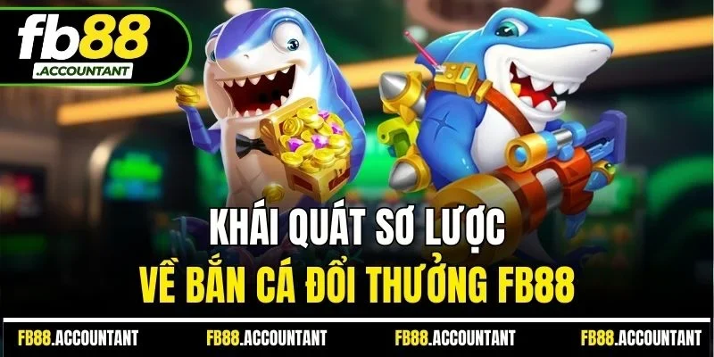 Khái quát sơ lược về bắn cá đổi thưởng FB88