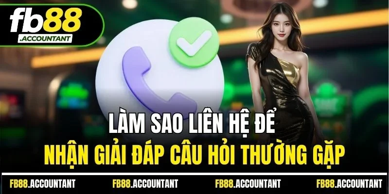 Làm sao liên hệ để nhận giải đáp câu hỏi thường gặp