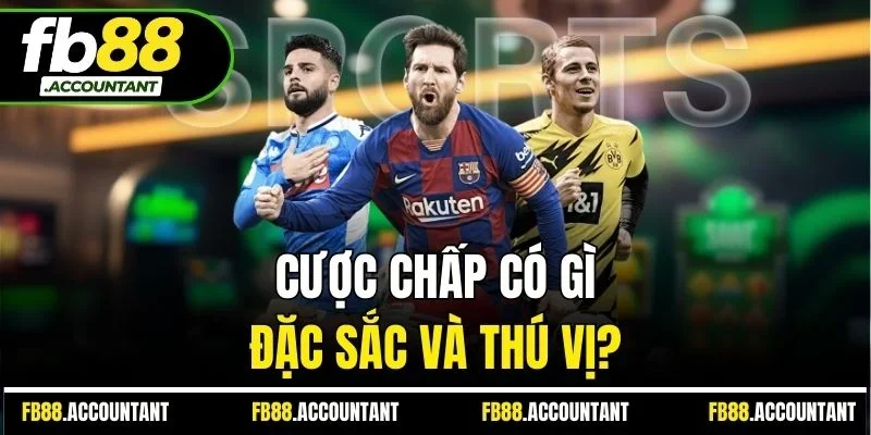 Cược chấp có gì đặc sắc và thú vị?