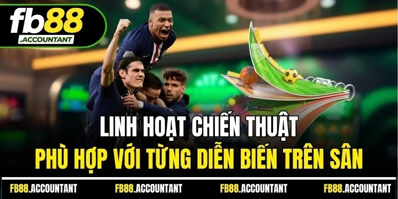 Linh hoạt chiến thuật phù hợp với từng diễn biến trên sân