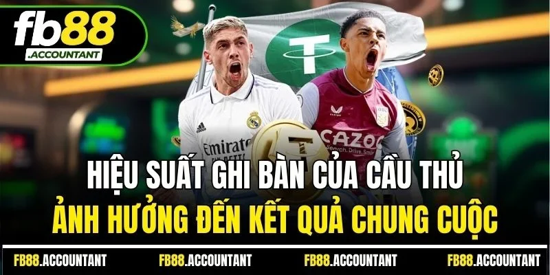 Hiệu suất ghi bàn của cầu thủ ảnh hưởng đến kết quả chung cuộc