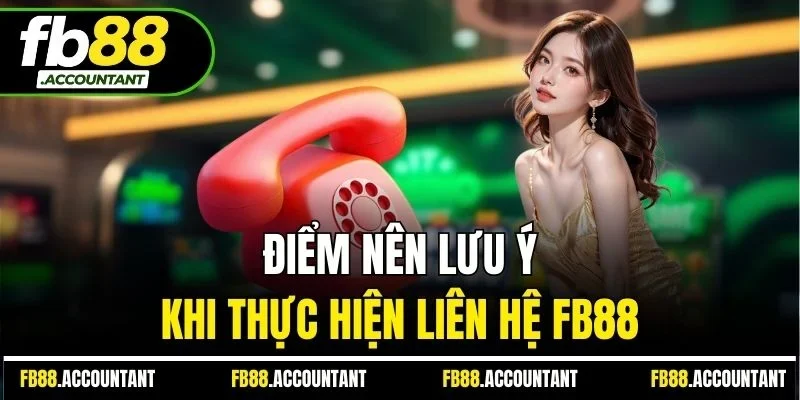 Điểm nên lưu ý khi thực hiện liên hệ FB88