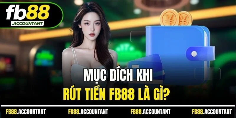 Mục đích khi rút tiền FB88 là gì?