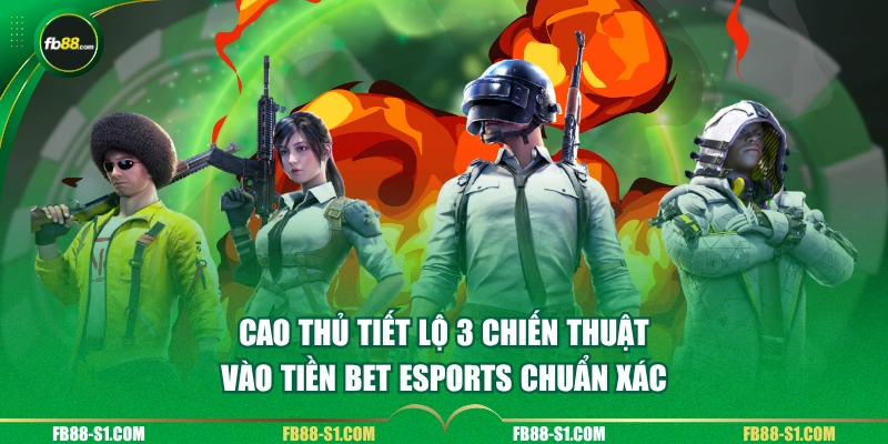 Cao thủ tiết lộ 3 chiến thuật vào tiền Bet Esports chuẩn xác