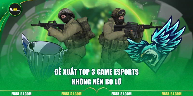 Đề xuất top 3 Game Esports không nên bỏ lỡ