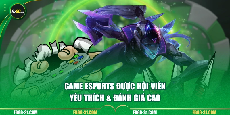 Game Esports được hội viên yêu thích & đánh giá cao