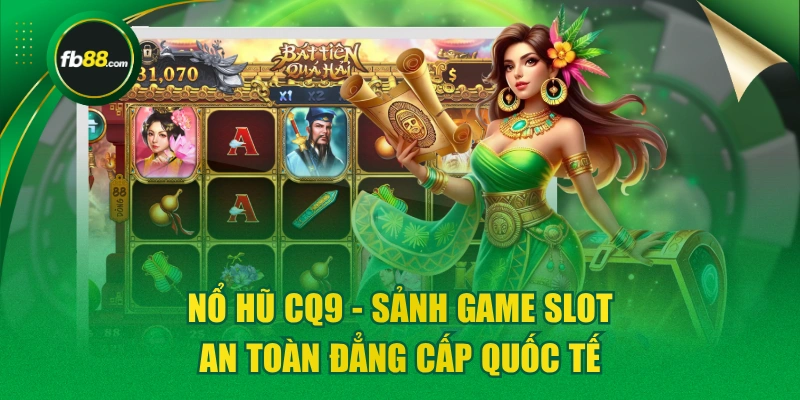 Nổ Hũ CQ9 - Sảnh Game Slot An Toàn Đẳng Cấp Quốc Tế
